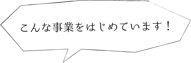 こんな事業をはじめています。